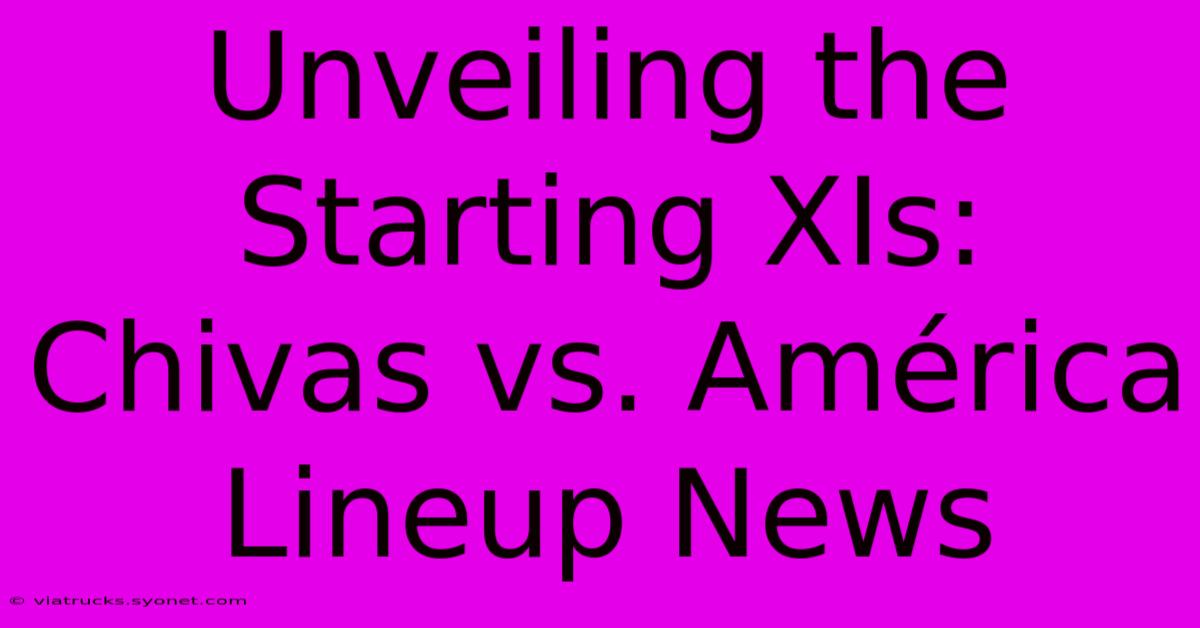 Unveiling The Starting XIs: Chivas Vs. América Lineup News