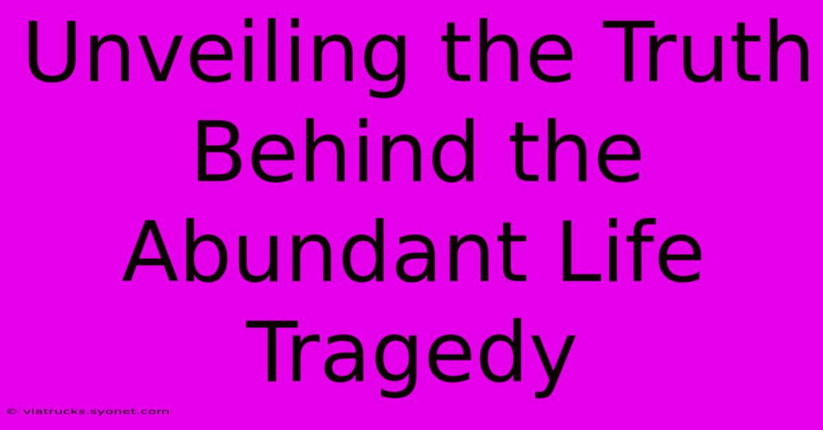 Unveiling The Truth Behind The Abundant Life Tragedy