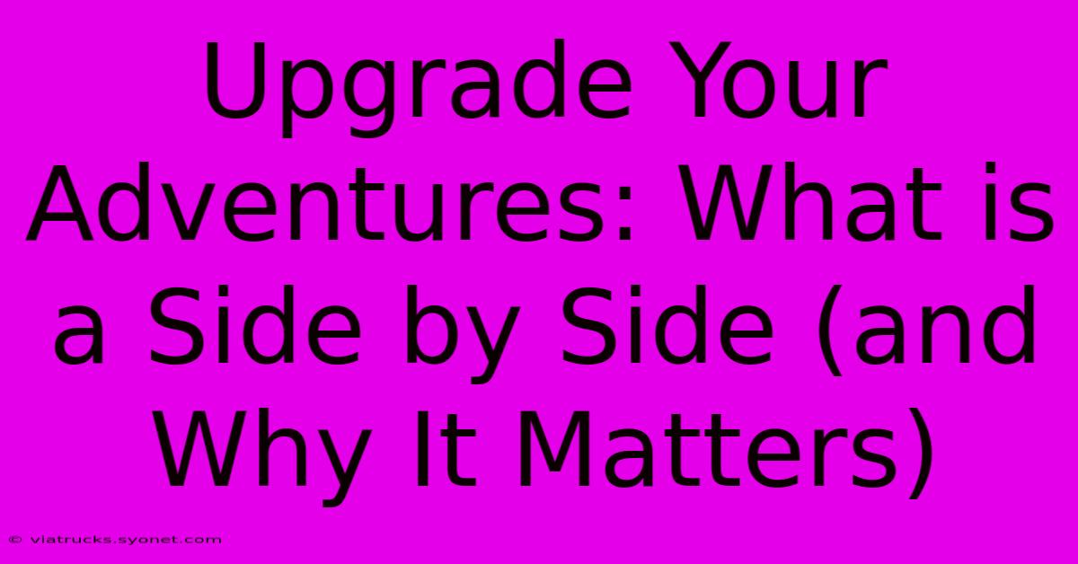 Upgrade Your Adventures: What Is A Side By Side (and Why It Matters)