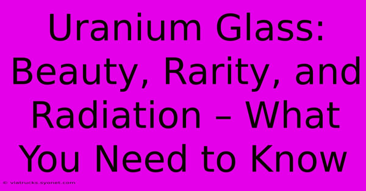 Uranium Glass: Beauty, Rarity, And Radiation – What You Need To Know