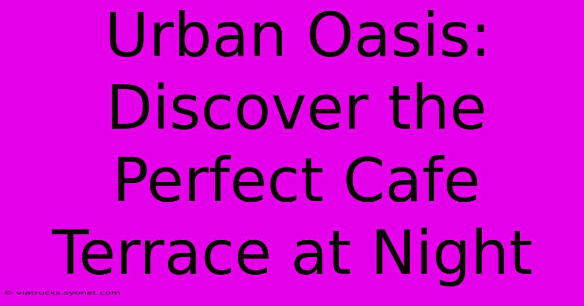 Urban Oasis: Discover The Perfect Cafe Terrace At Night