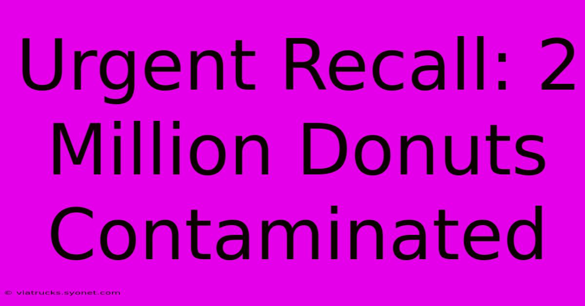 Urgent Recall: 2 Million Donuts Contaminated