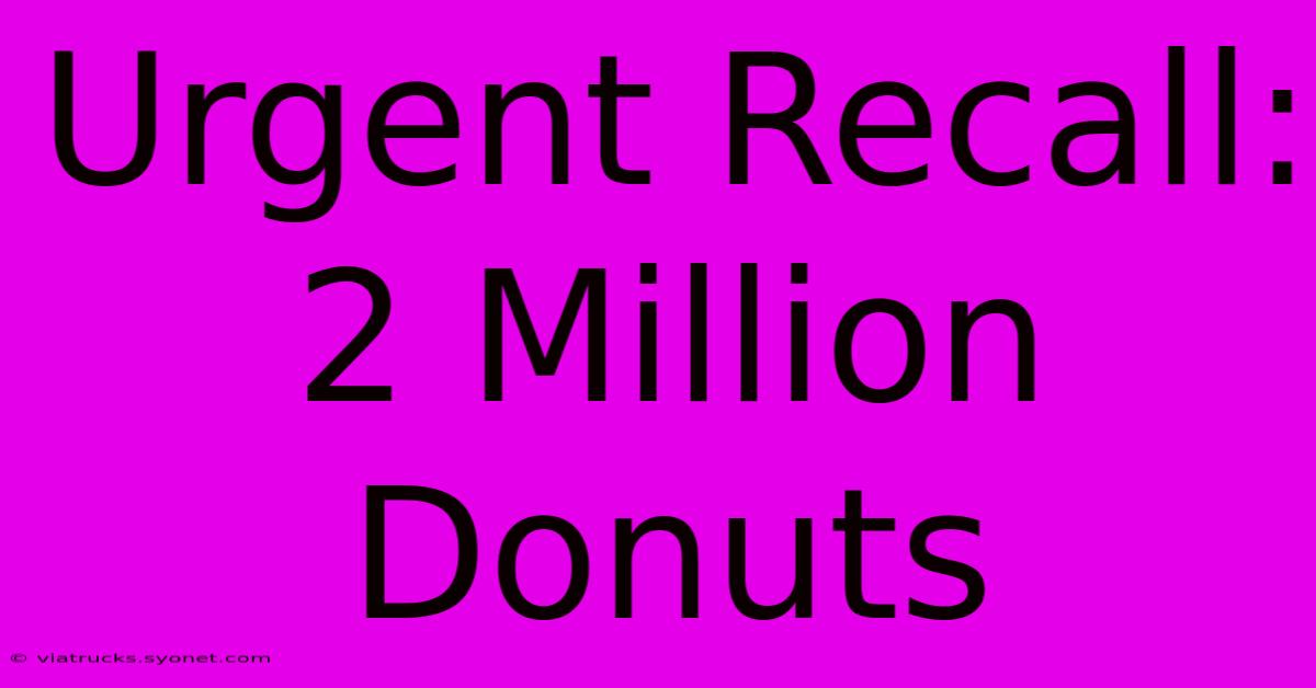 Urgent Recall: 2 Million Donuts