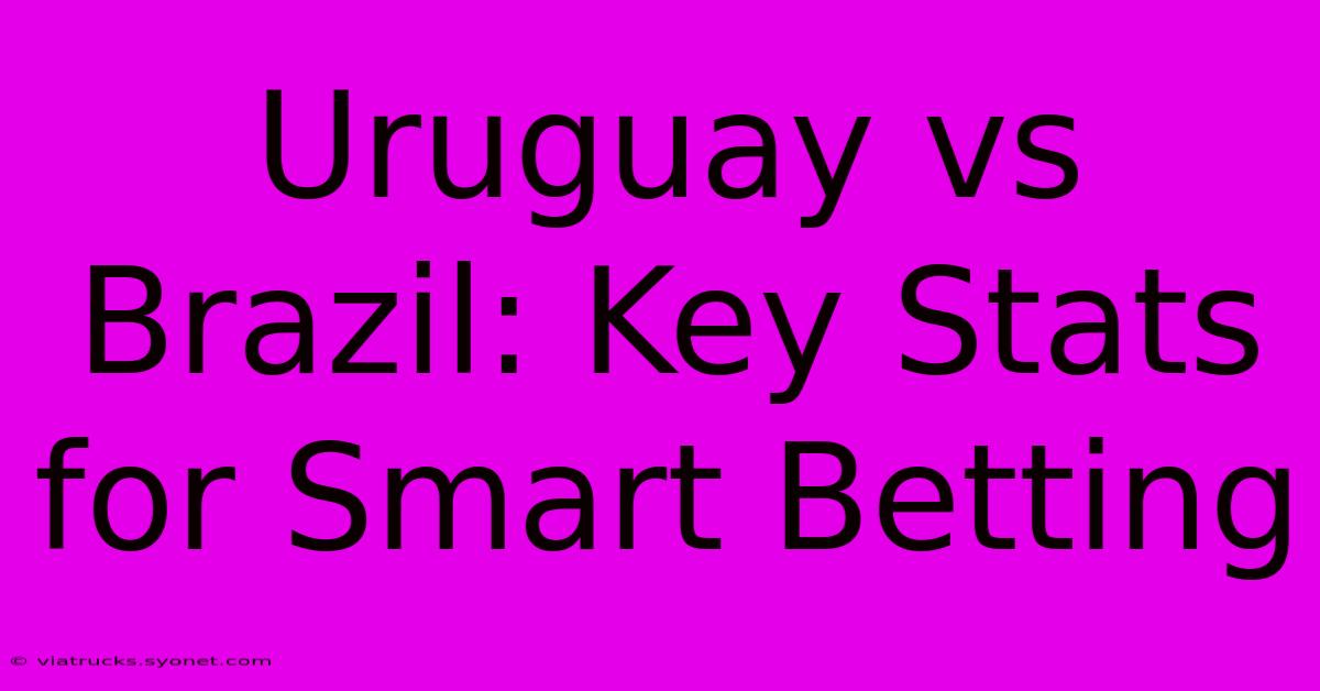 Uruguay Vs Brazil: Key Stats For Smart Betting