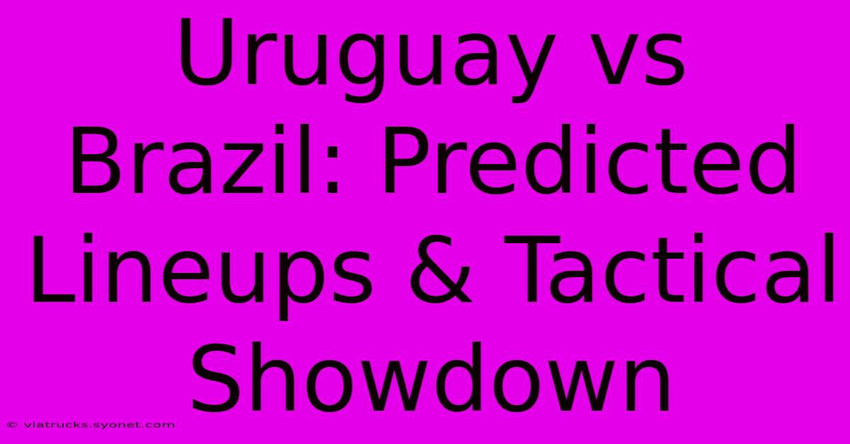 Uruguay Vs Brazil: Predicted Lineups & Tactical Showdown