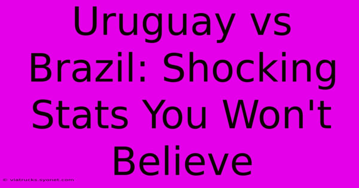 Uruguay Vs Brazil: Shocking Stats You Won't Believe