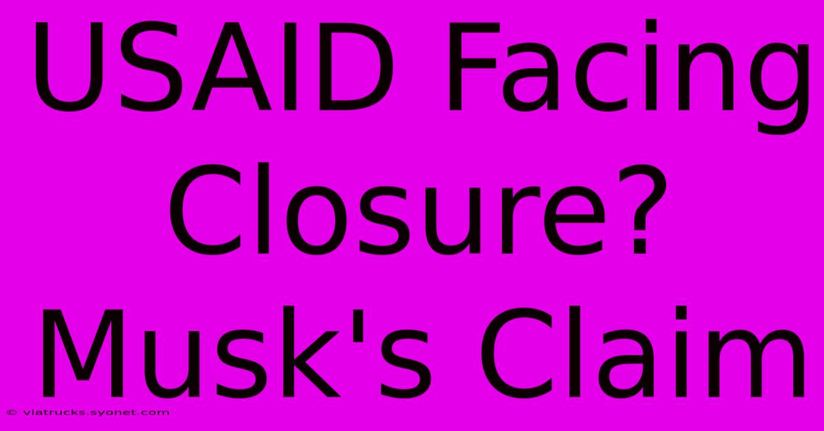 USAID Facing Closure? Musk's Claim