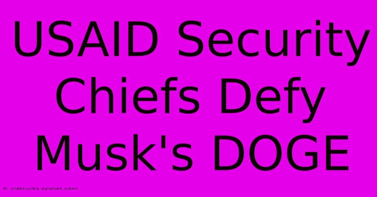 USAID Security Chiefs Defy Musk's DOGE