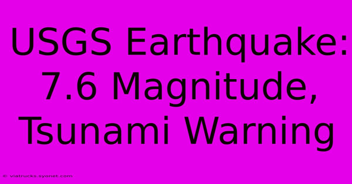 USGS Earthquake: 7.6 Magnitude, Tsunami Warning