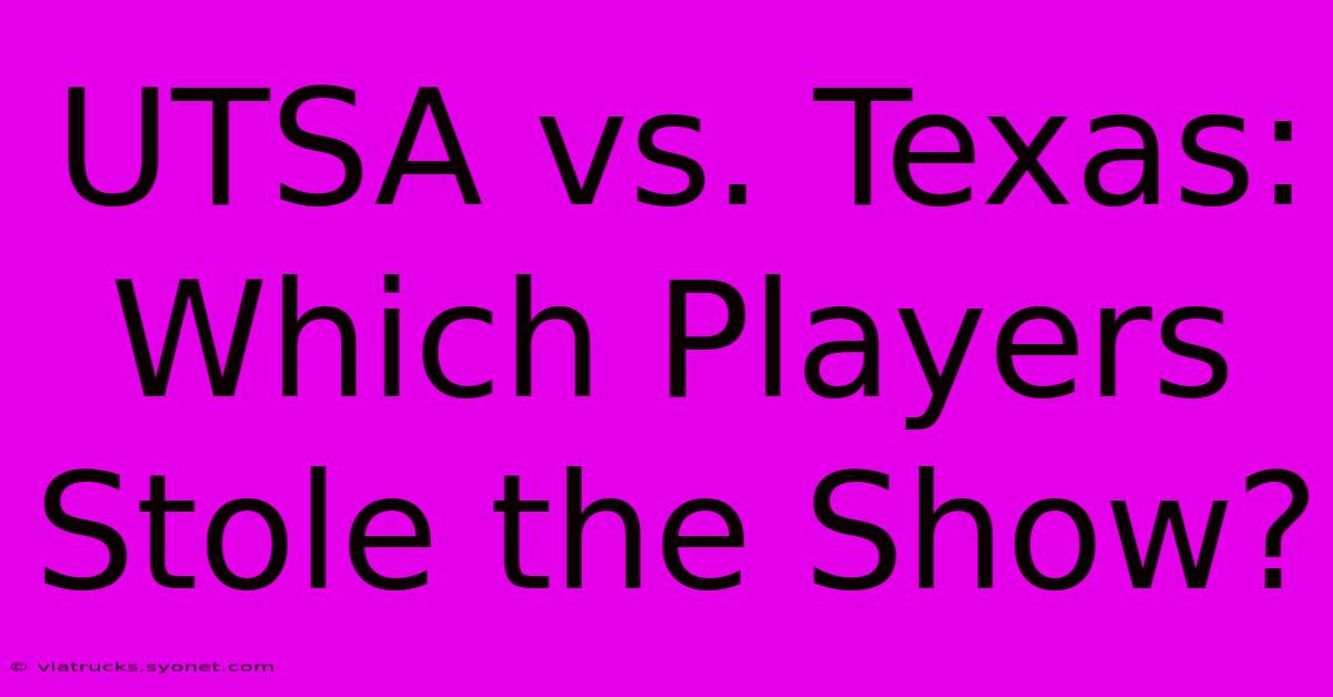 UTSA Vs. Texas: Which Players Stole The Show?