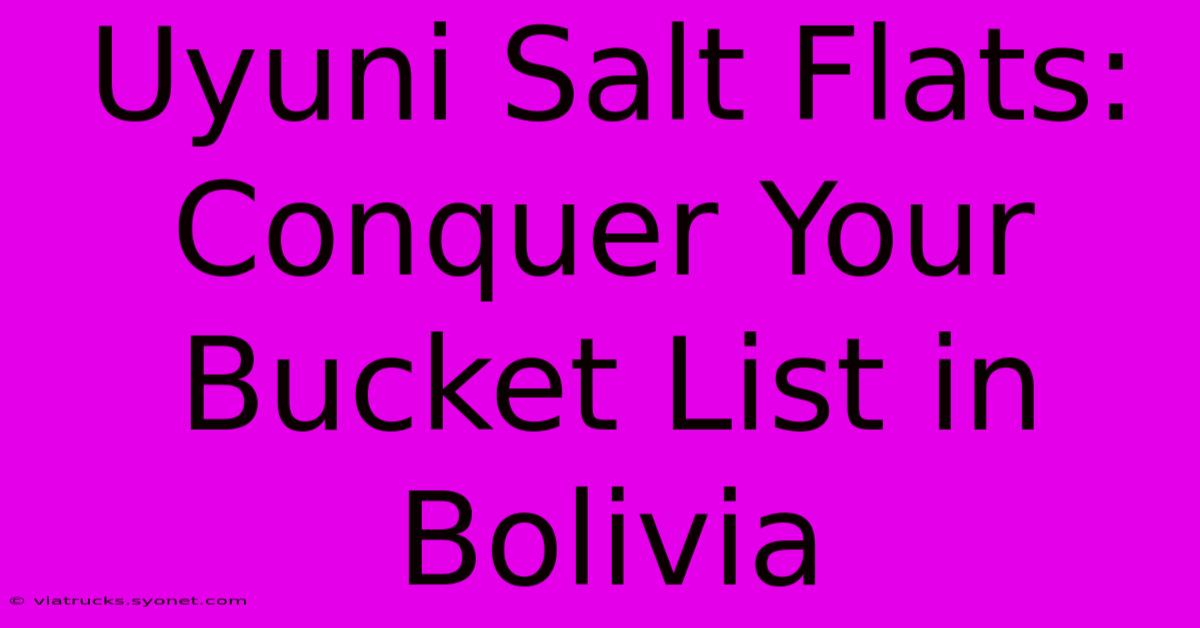 Uyuni Salt Flats: Conquer Your Bucket List In Bolivia