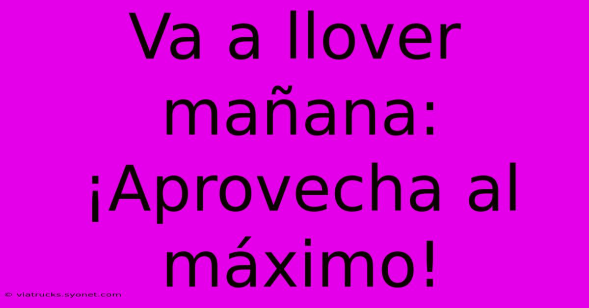 Va A Llover Mañana: ¡Aprovecha Al Máximo!