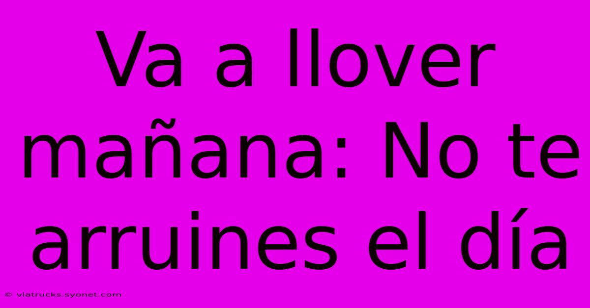 Va A Llover Mañana: No Te Arruines El Día