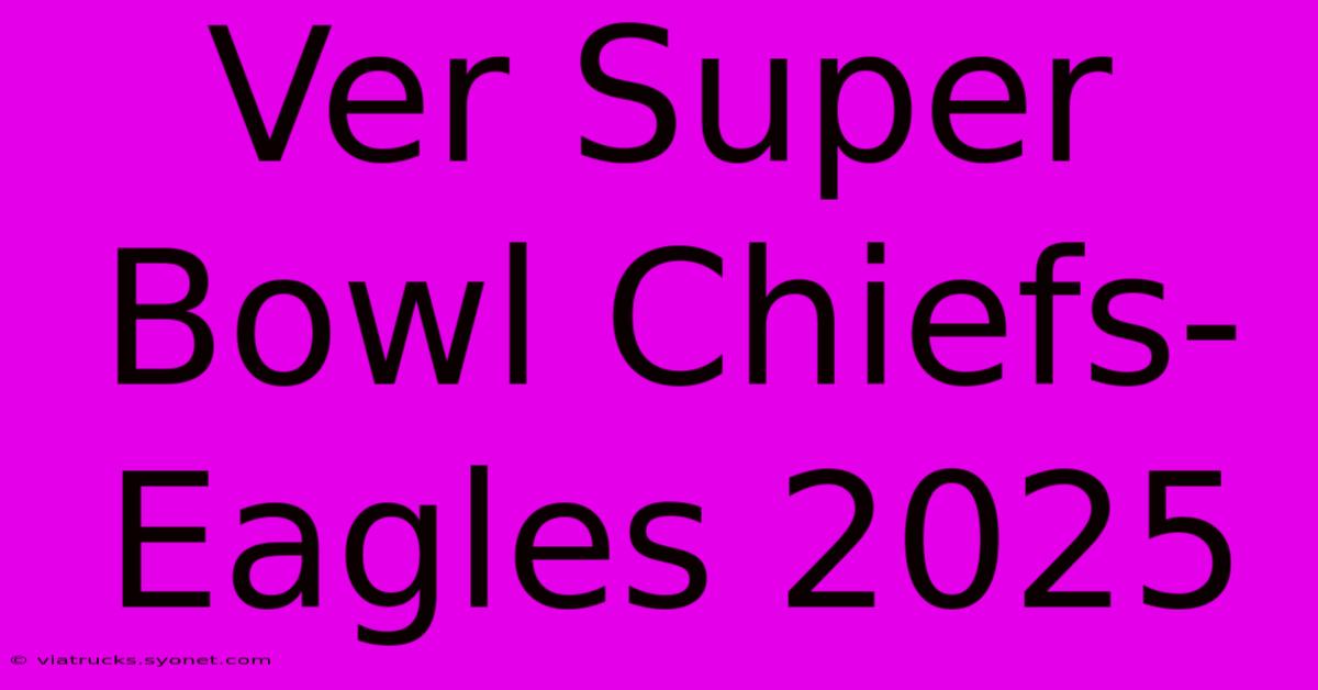 Ver Super Bowl Chiefs-Eagles 2025