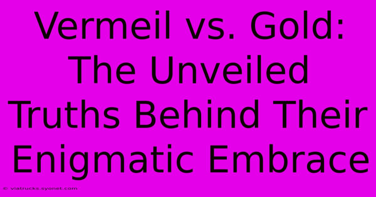 Vermeil Vs. Gold: The Unveiled Truths Behind Their Enigmatic Embrace