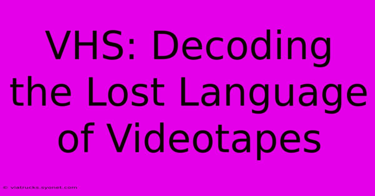 VHS: Decoding The Lost Language Of Videotapes