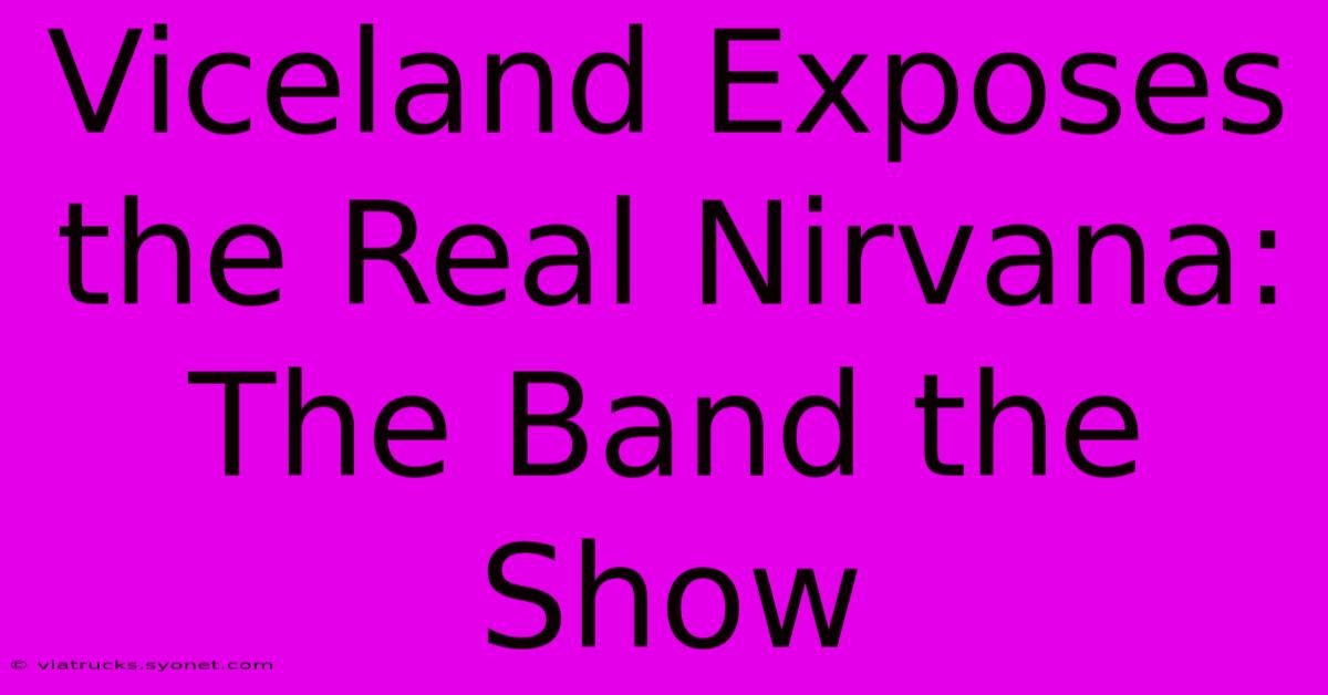 Viceland Exposes The Real Nirvana: The Band The Show