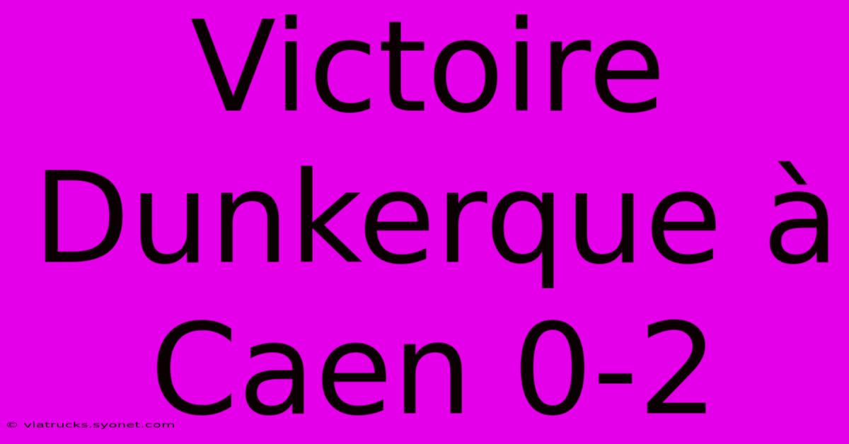 Victoire Dunkerque À Caen 0-2