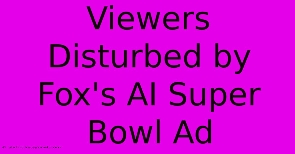 Viewers Disturbed By Fox's AI Super Bowl Ad