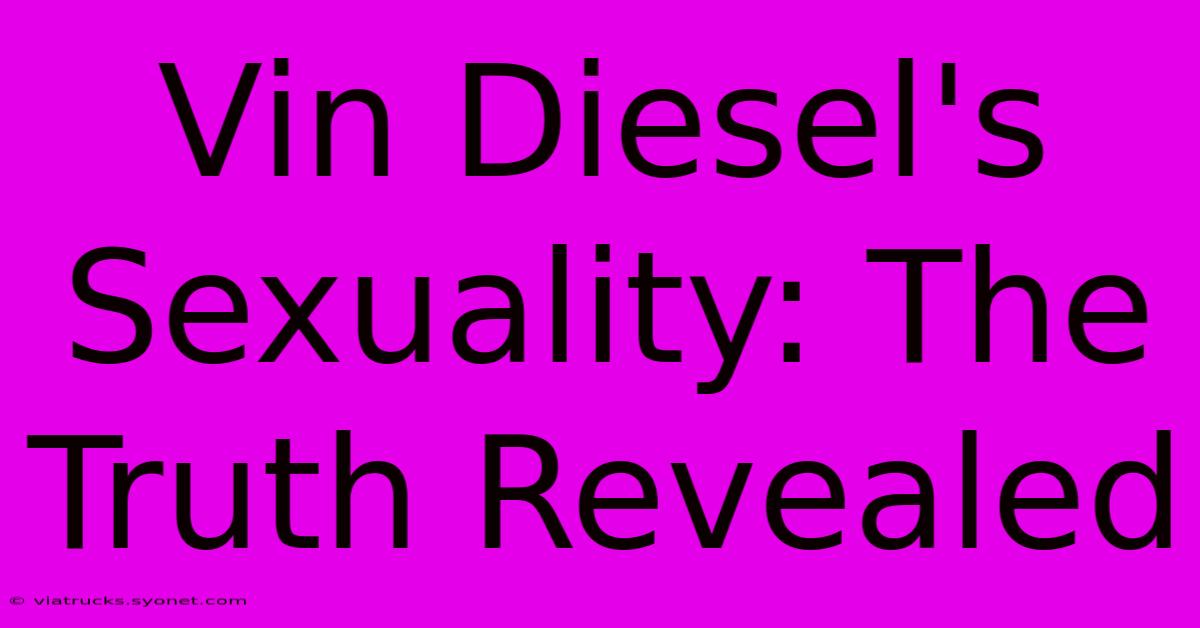 Vin Diesel's Sexuality: The Truth Revealed