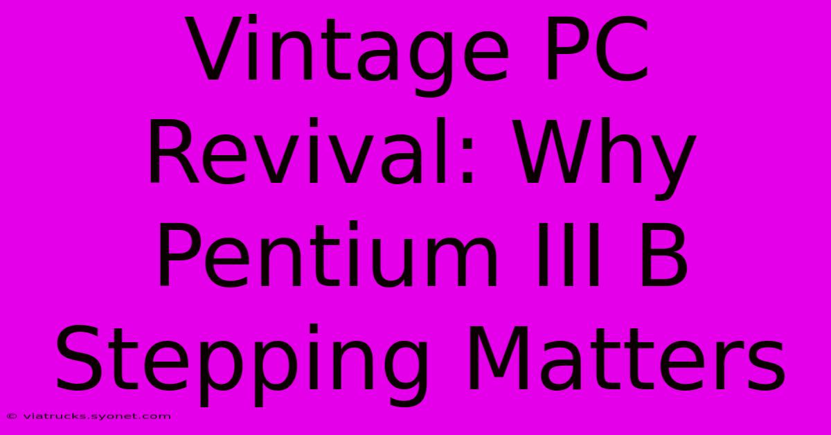 Vintage PC Revival: Why Pentium III B Stepping Matters