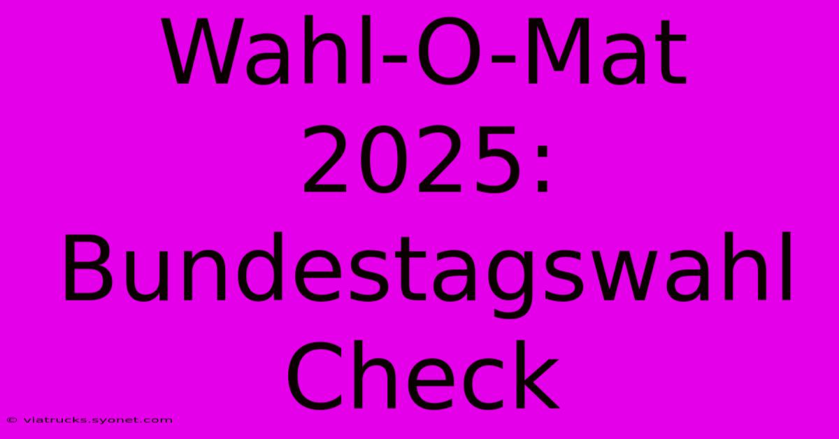 Wahl-O-Mat 2025: Bundestagswahl Check