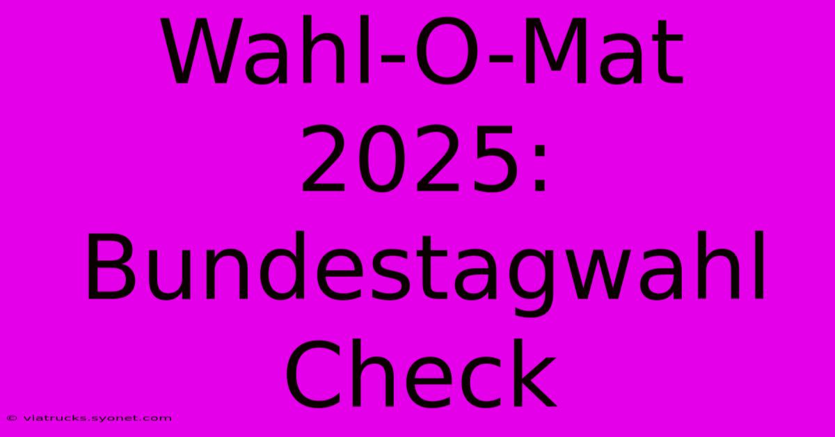 Wahl-O-Mat 2025: Bundestagwahl Check