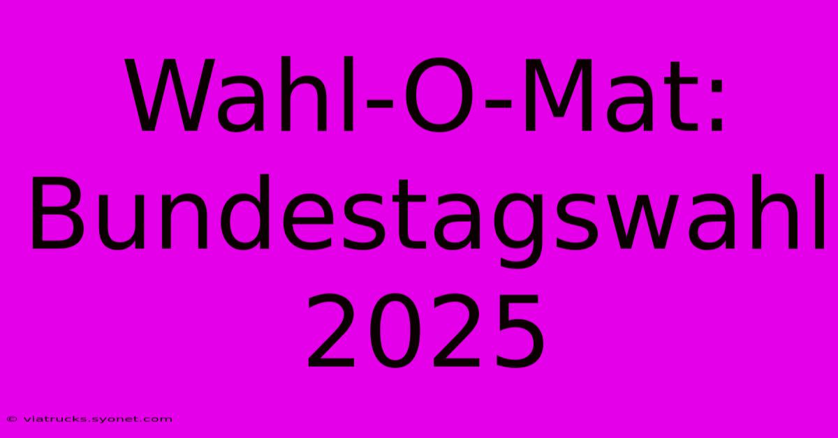 Wahl-O-Mat: Bundestagswahl 2025