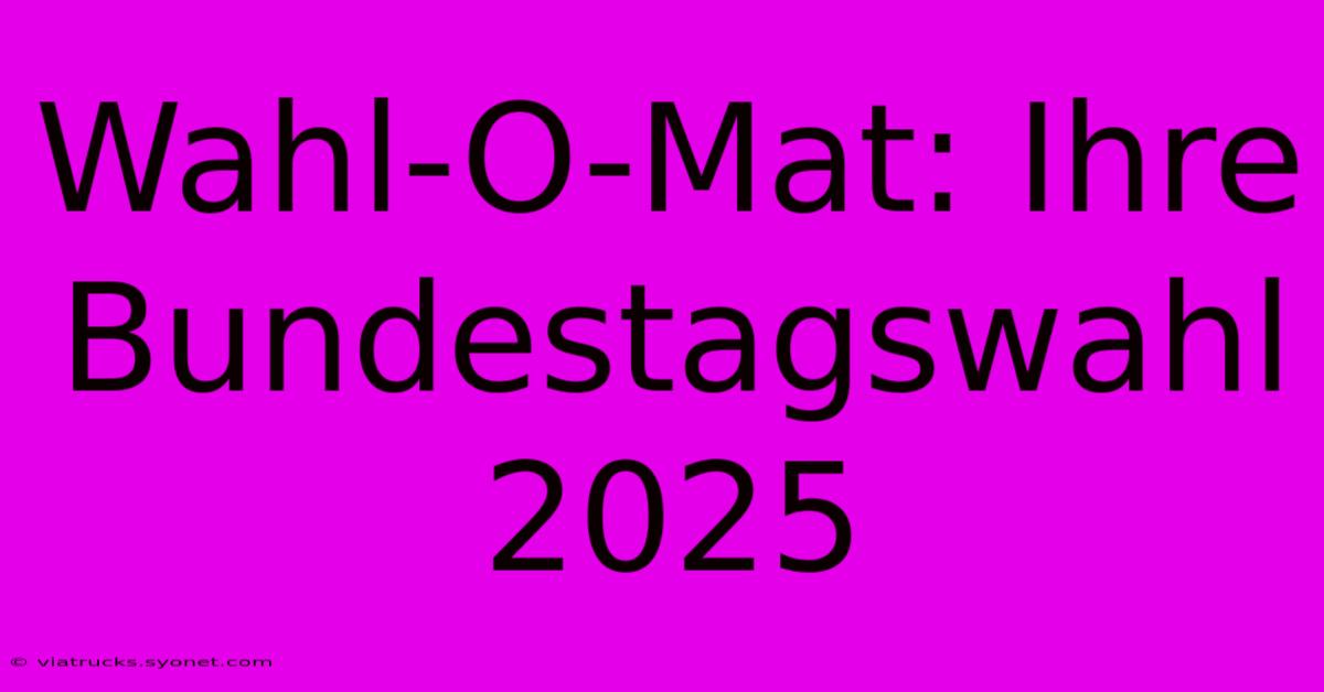 Wahl-O-Mat: Ihre Bundestagswahl 2025