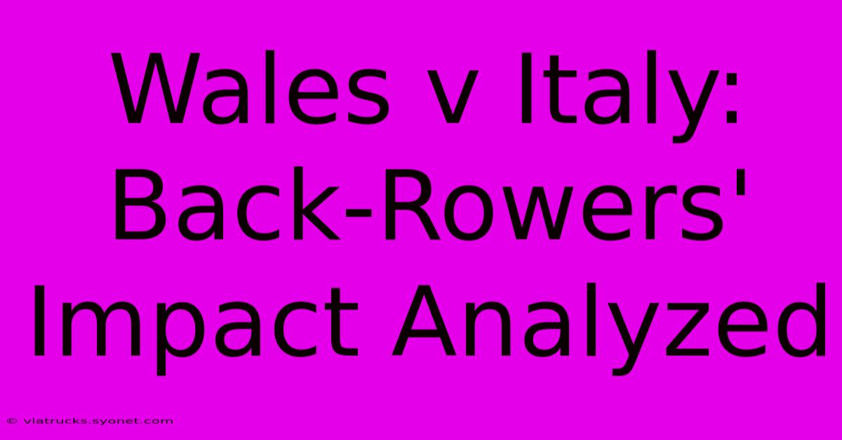 Wales V Italy: Back-Rowers' Impact Analyzed