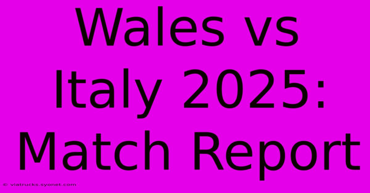 Wales Vs Italy 2025: Match Report