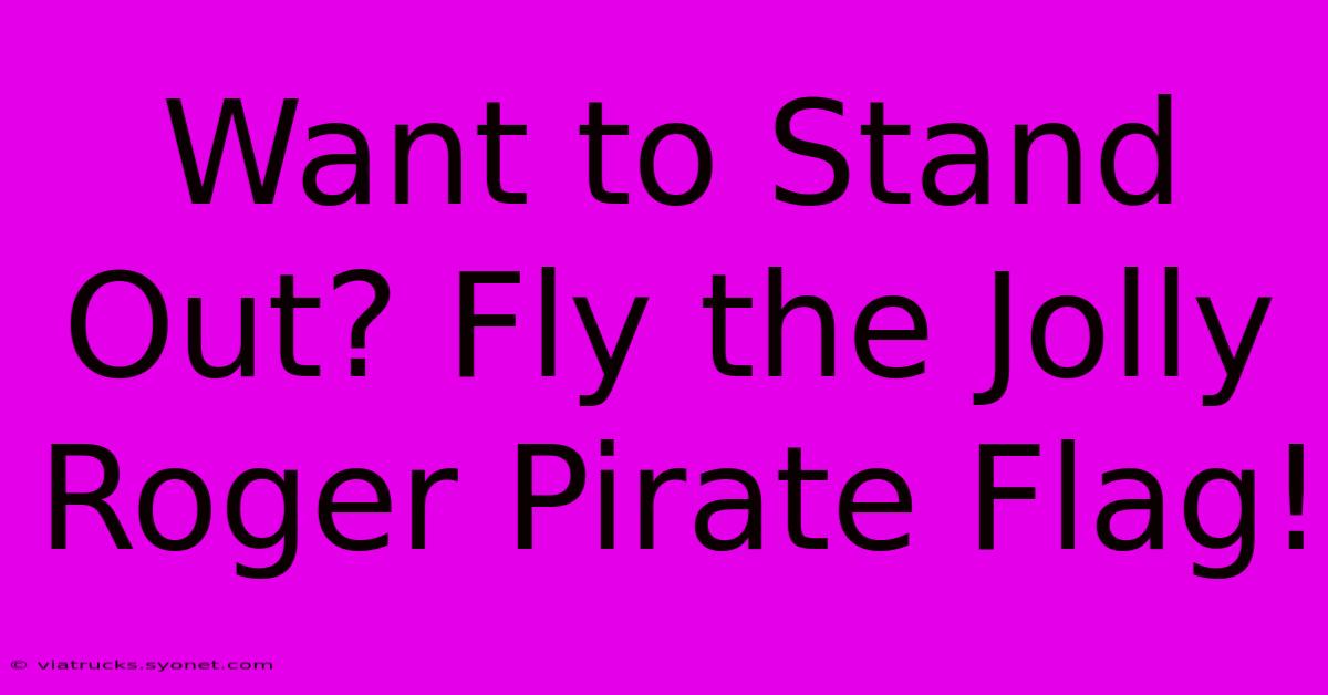 Want To Stand Out? Fly The Jolly Roger Pirate Flag!