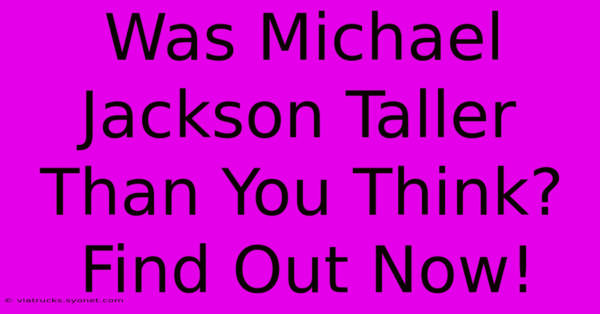 Was Michael Jackson Taller Than You Think? Find Out Now!