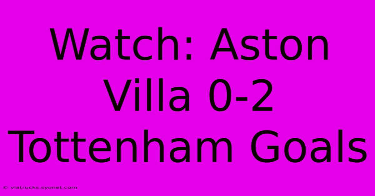 Watch: Aston Villa 0-2 Tottenham Goals