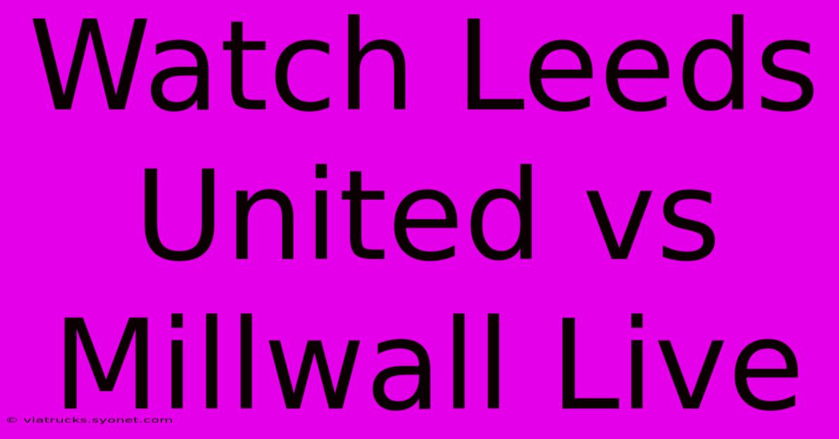 Watch Leeds United Vs Millwall Live