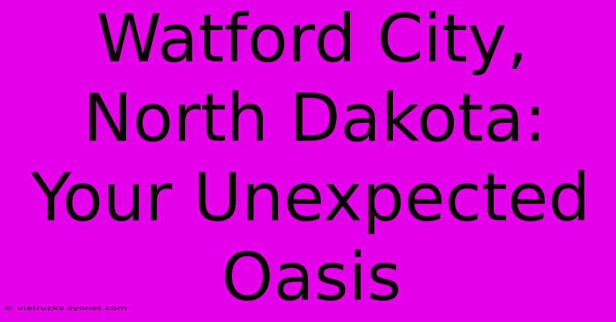 Watford City, North Dakota: Your Unexpected Oasis