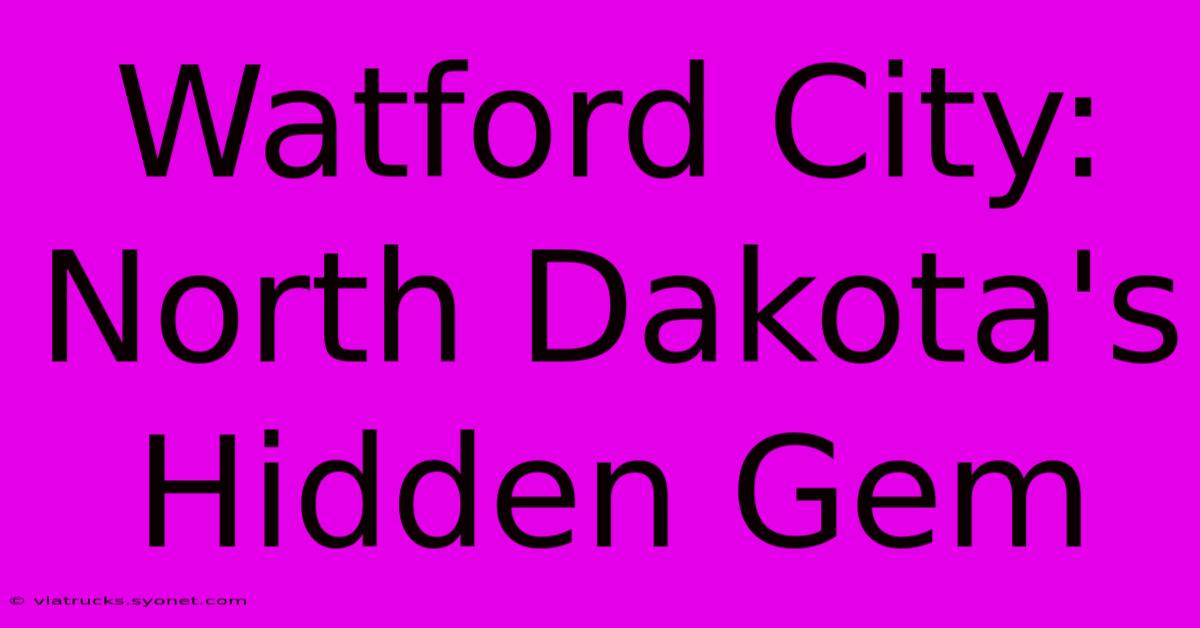 Watford City: North Dakota's Hidden Gem