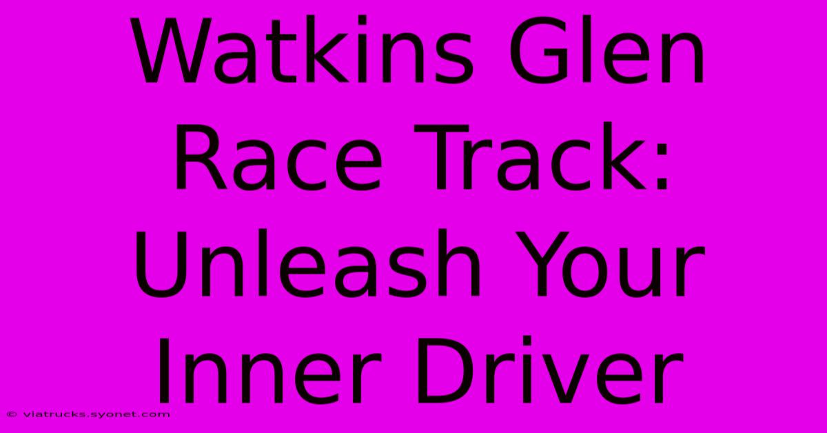 Watkins Glen Race Track: Unleash Your Inner Driver