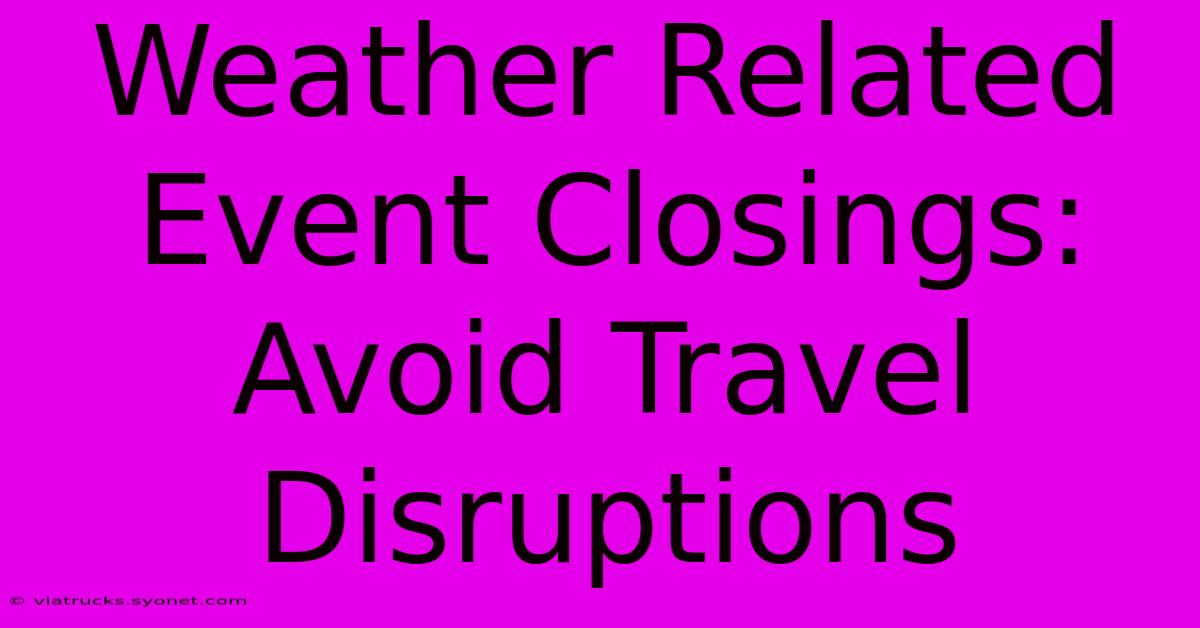 Weather Related Event Closings: Avoid Travel Disruptions