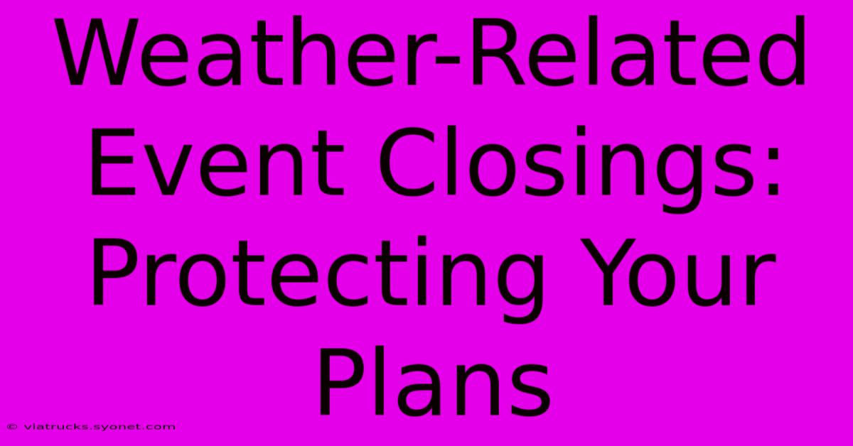 Weather-Related Event Closings: Protecting Your Plans