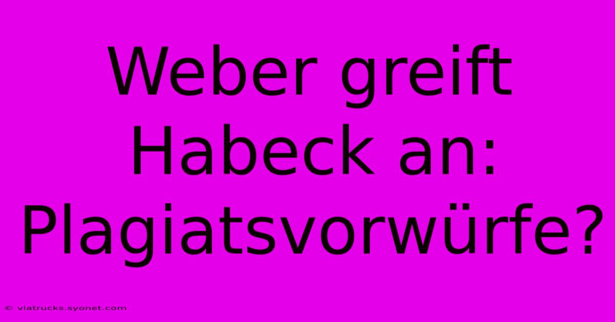 Weber Greift Habeck An: Plagiatsvorwürfe?