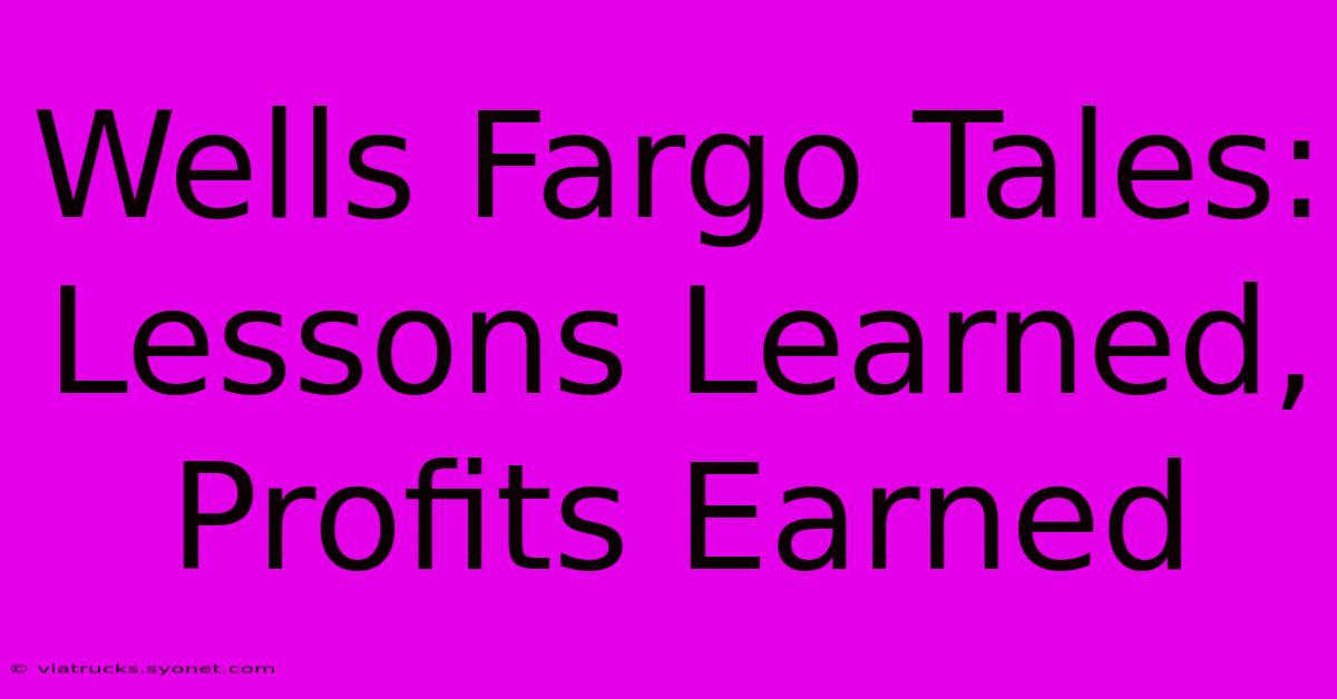 Wells Fargo Tales: Lessons Learned, Profits Earned