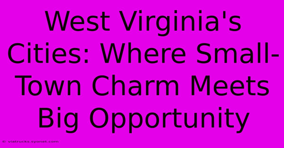 West Virginia's Cities: Where Small-Town Charm Meets Big Opportunity