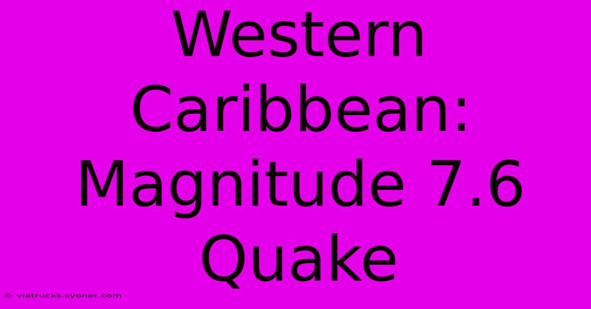 Western Caribbean: Magnitude 7.6 Quake