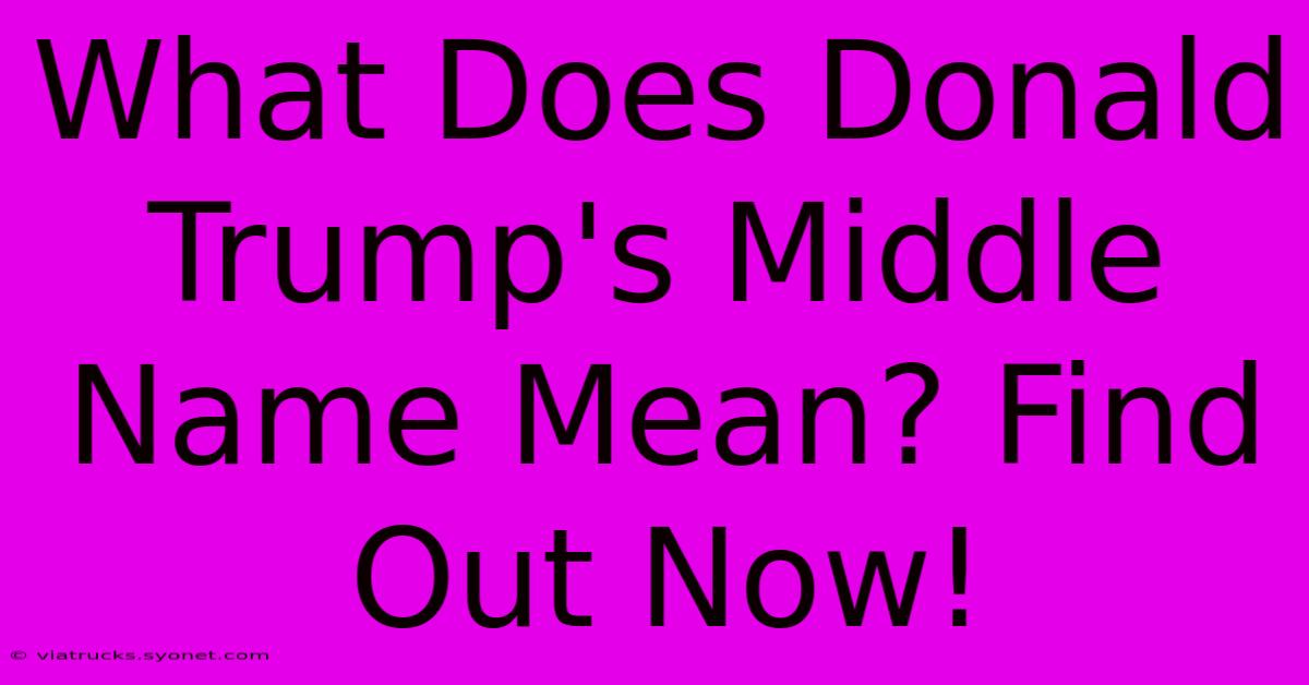 What Does Donald Trump's Middle Name Mean? Find Out Now!