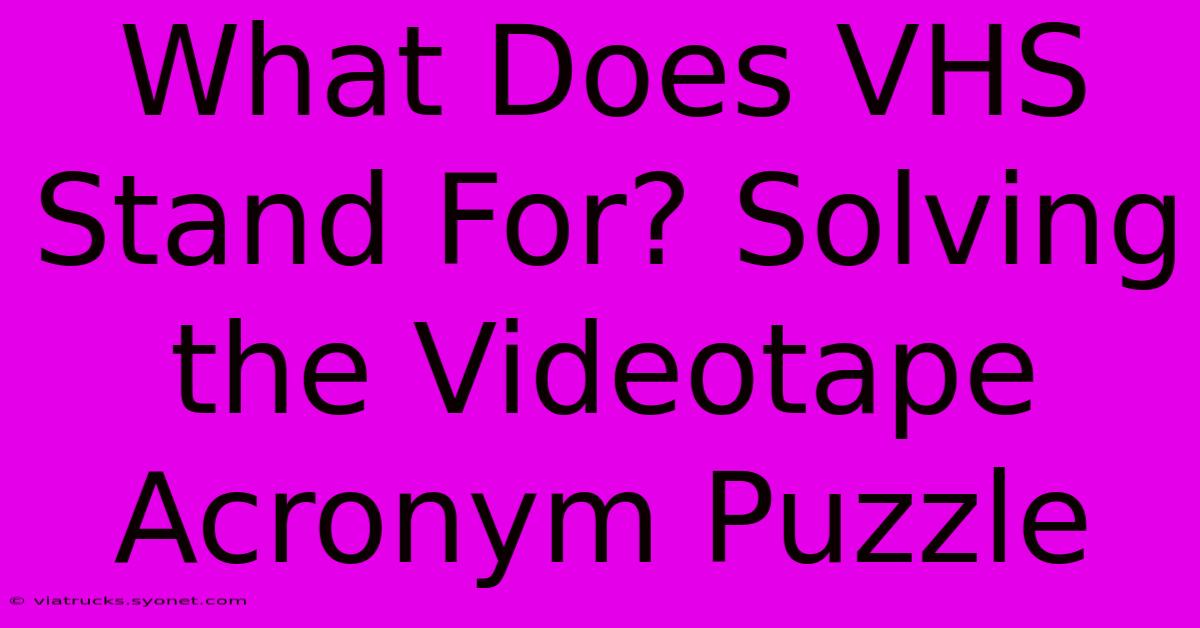 What Does VHS Stand For? Solving The Videotape Acronym Puzzle