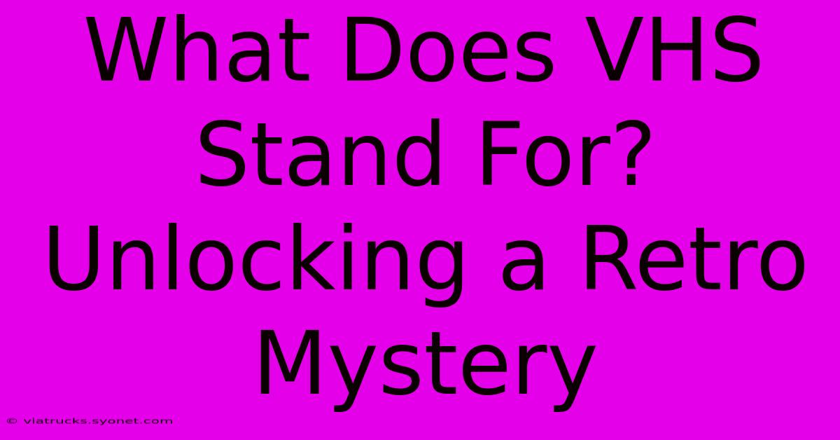 What Does VHS Stand For?  Unlocking A Retro Mystery