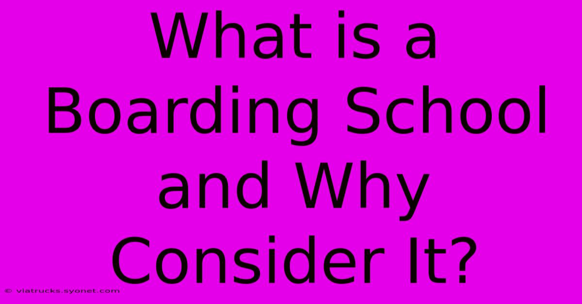 What Is A Boarding School And Why Consider It?