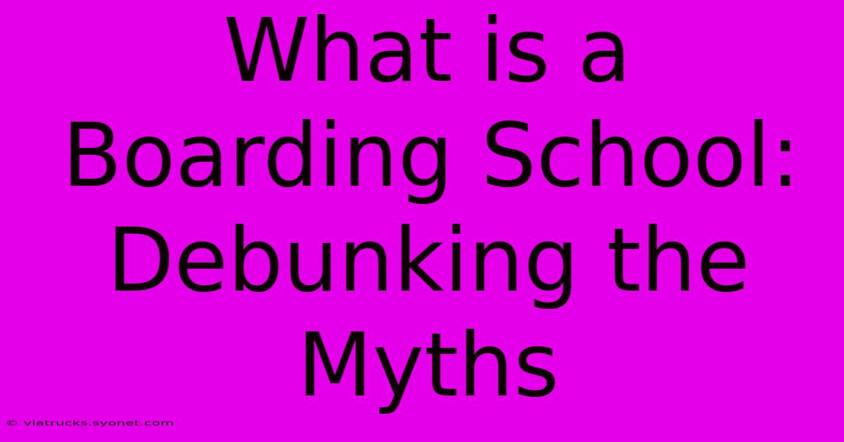 What Is A Boarding School: Debunking The Myths