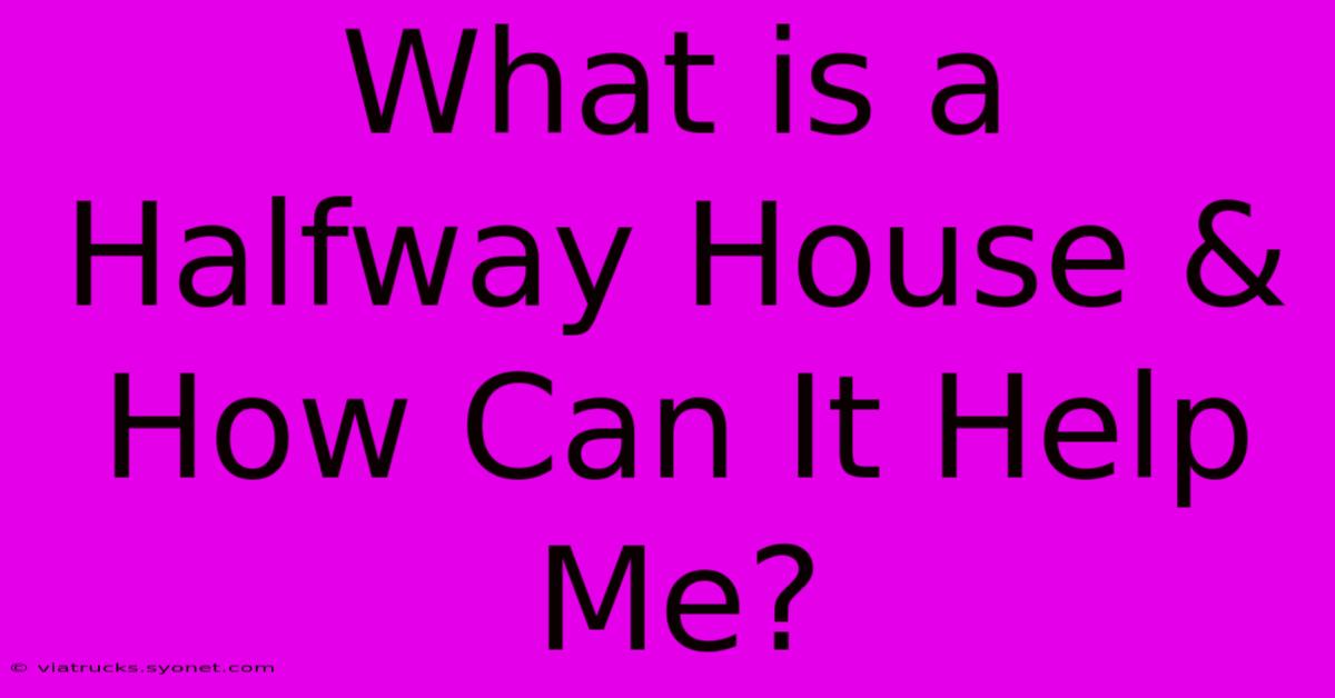 What Is A Halfway House & How Can It Help Me?